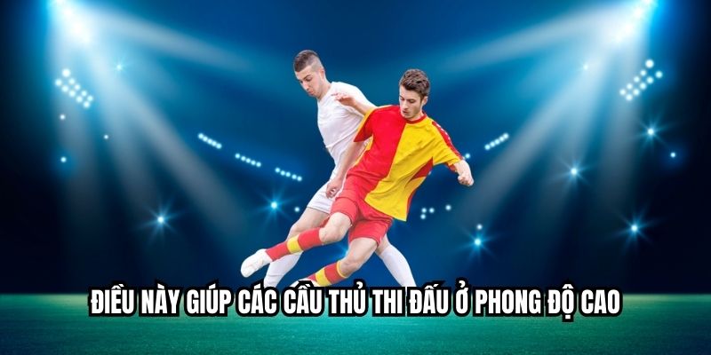 Điều này giúp các cầu thủ thi đấu ở phong độ cao