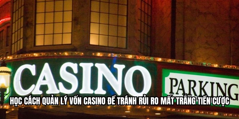 Học cách quản lý vốn casino để tránh rủi ro mất trắng tiền cược